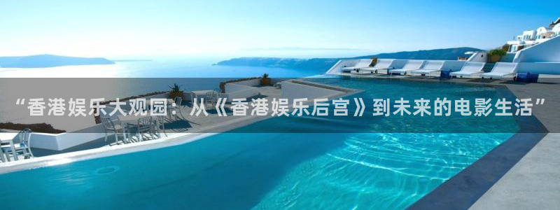壹号大舞台官网：“香港娱乐大观园：从《香港娱乐后宫》到未来的电影生活”