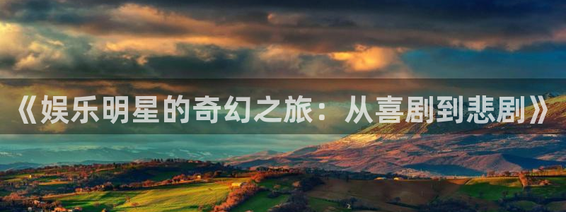 众合官网可靠吗：《娱乐明星的奇幻之旅：从喜剧到悲剧》