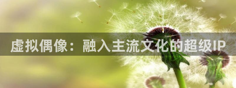 众合官网注册：虚拟偶像：融入主流文化的超级IP