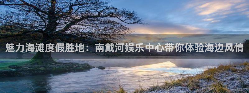 众合官网官网下载：魅力海滩度假胜地：南戴河娱乐中心带你体验海边风情