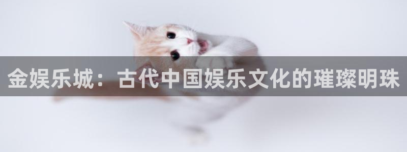 众合官网手机客户端下载安装：金娱乐城：古代中国娱乐文化的璀璨明珠