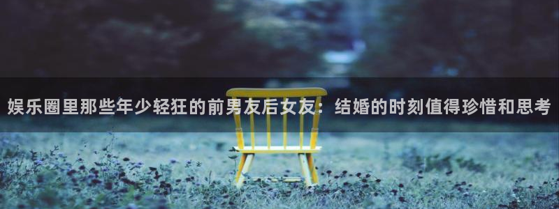 众合官网路线1：娱乐圈里那些年少轻狂的前男友后女友：结婚的时刻值得珍惜和思考