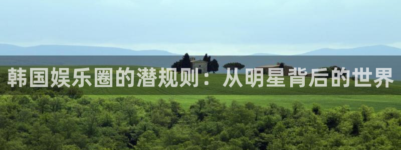众合官网app官网：韩国娱乐圈的潜规则：从明星背后的世界